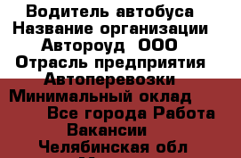 Водитель автобуса › Название организации ­ Автороуд, ООО › Отрасль предприятия ­ Автоперевозки › Минимальный оклад ­ 50 000 - Все города Работа » Вакансии   . Челябинская обл.,Миасс г.